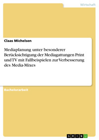 Mediaplanung unter besonderer Berücksichtigung der Mediagattungen Print und TV mit Fallbeispielen zur Verbesserung des Media-Mixes - Claas Michelsen - E-Book