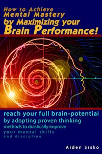 How to Achieve Mental Mastery by Maximizing Your Brain Performance! - Aiden Sisko - E-Book
