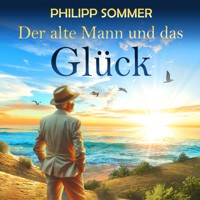 Der alte Mann und das Glück - Glücks-Trilogie - Von der Kunst das Leben zu feiern, Band 1 (ungekürzt) - Philipp Sommer - Hörbuch