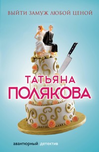 Выйти замуж любой ценой - Татьяна Полякова - E-Book