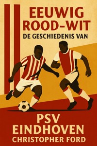 Eeuwig Rood-Wit: De Geschiedenis van PSV Eindhoven - Christopher Ford - E-Book