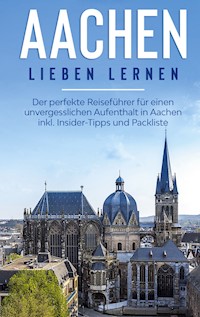 Aachen lieben lernen: Der perfekte Reiseführer für einen unvergesslichen Aufenthalt in Aachen inkl. Insider-Tipps und Packliste - Hannah Baumgartner - E-Book