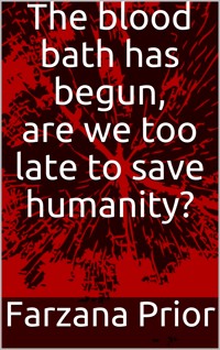 The blood bath has begun, are we too late to save humanity? - Farzana Prior - E-Book