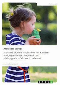 Märchen: (k)eine Möglichkeit mit Kindern und Jugendlichen zeitgemäß und pädagogisch reflektiert zu arbeiten? - Alexandra Samios - E-Book
