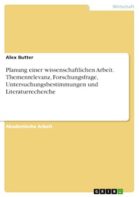Planung einer wissenschaftlichen Arbeit. Themenrelevanz, Forschungsfrage, Untersuchungsbestimmungen und Literaturrecherche - Alex Butter - E-Book