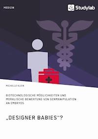 "Designer Babies"? Biotechnologische Möglichkeiten und moralische Bewertung von Genmanipulation an Embryos - Michelle Klein - E-Book