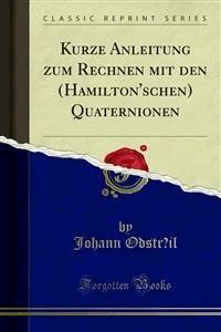 Kurze Anleitung zum Rechnen mit den (Hamilton'schen) Quaternionen - Johann Odstrčil - E-Book