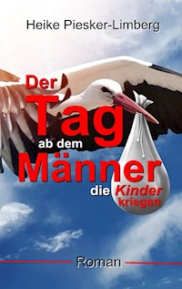 Der Tag ab dem Männer die Kinder kriegen - Heike Piesker-Limberg - E-Book