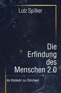 Die Erfindung des Menschen 2.0 - Lutz Spilker - E-Book