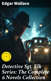 Detective Sgt. Elk Series: The Complete 6 Novels Collection - Edgar Wallace - E-Book