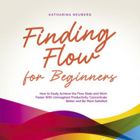 Finding Flow for Beginners: How to Easily Achieve the Flow State and Work Faster With Unimagined Productivity, Concentrate Better and Be More Satisfied - Katharina Neuberg - Hörbuch