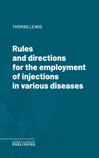 Rules and directions for the employment of injections in various diseases - Thomas Lewis - E-Book