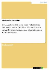 IS/LM/ZB Modell: Geld- und Fiskalpolitik bei festen sowie flexiblen  Wechselkursen unter Berücksichtigung der internationalen Kapitalmobilität - Aleksander Szumilas - E-Book
