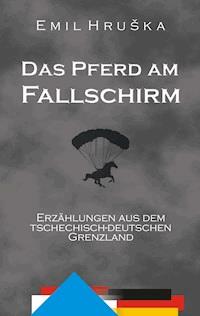 Das Pferd am Fallschirm. Erzählungen aus dem tschechisch-deutschen Grenzland - Emil Hruška - E-Book