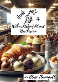 Heute gibt es - Weihnachtskonfekt und Naschereien - Blaze Flamingrill - E-Book