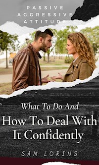 Passive Aggressive Attitude  What to Do and How to Deal with It Confidently - Lorins Sam - E-Book