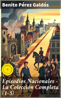 Episodios Nacionales - La Colección Completa (1-5) - Benito Pérez Galdós - E-Book