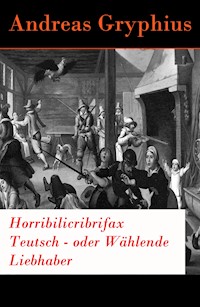 Horribilicribrifax Teutsch - oder Wählende Liebhaber - Andreas Gryphius - E-Book