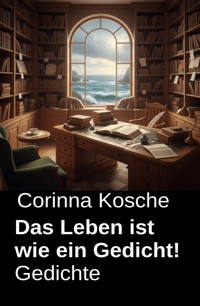 Das Leben ist wie ein Gedicht! Gedichte - Corinna Kosche - E-Book