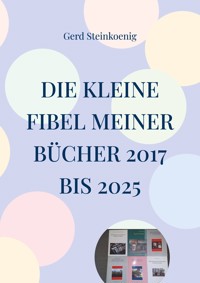 Die kleine Fibel meiner Bücher 2017 bis 2025 - Gerd Steinkoenig - E-Book