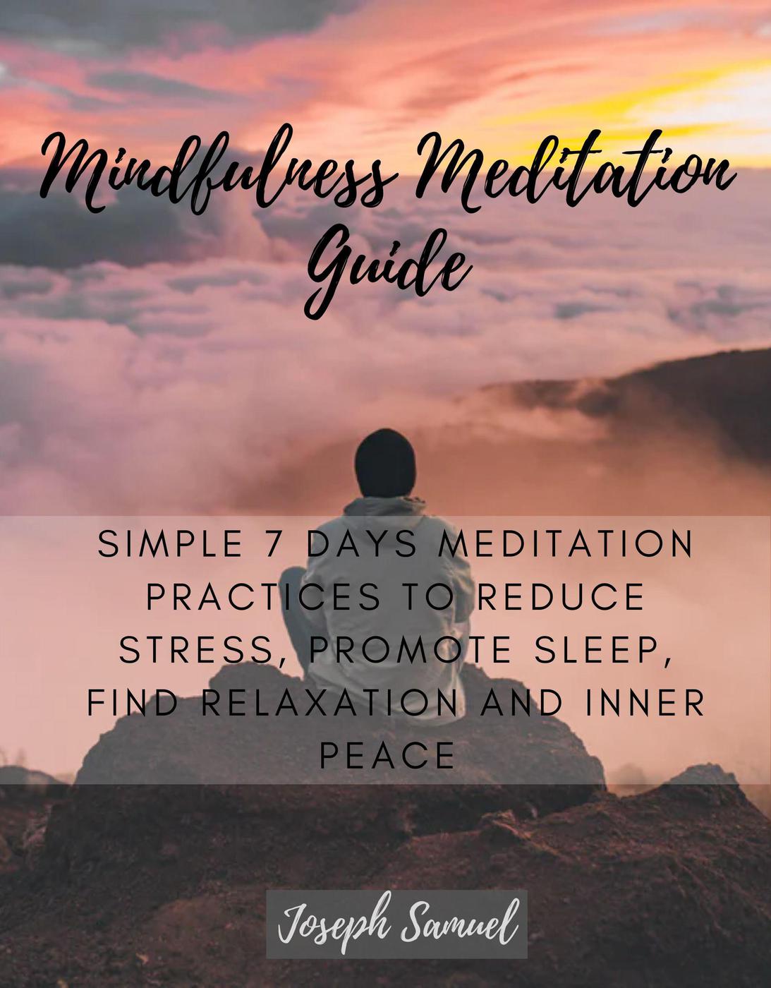 Mindfulness Meditation Guide: Simple 7 Days Meditation Practices to Reduce Stress, promote sleep, find Relaxation and inner peace. - Joseph Samuel - E-Book