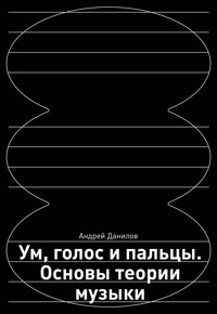 Ум, голос и пальцы. Основы теории музыки - Андрей Данилов - E-Book