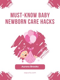 Must-Know Baby Newborn Care Hacks - Aurora Brooks - E-Book