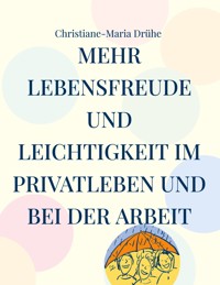 Mehr Lebensfreude und Leichtigkeit im Privatleben und bei der Arbeit - Christiane-Maria Drühe - E-Book