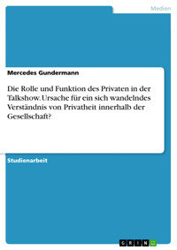 Die Rolle und Funktion des Privaten in der Talkshow. Ursache für ein sich wandelndes Verständnis von Privatheit innerhalb der Gesellschaft? - Mercedes Gundermann - E-Book