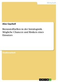 Brennstoffzellen in der Intralogistik. Mögliche Chancen und Risiken eines Einsatzes - Alex Czycholl - E-Book