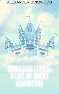 Christian Living: A Life of Great Adventure - Alexander Grimwood - E-Book