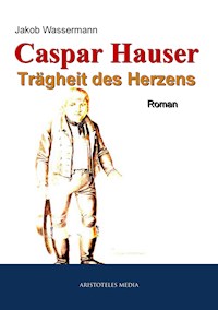 Caspar Hauser - Jakob Wassermann - E-Book