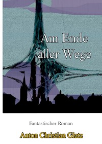 Am Ende aller Wege - Anton Christian Glatz - E-Book
