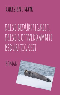 Diese Bedürftigkeit, diese gottverdammte Bedürftigkeit - Christine Mayr - E-Book