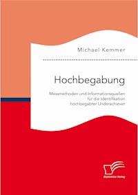 Hochbegabung: Messmethoden und Informationsquellen für die Identifikation hochbegabter Underachiever - Michael Kemmer - E-Book
