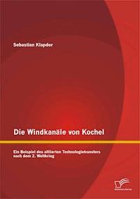 Die Windkanäle von Kochel: Ein Beispiel des alliierten Technologietransfers nach dem 2. Weltkrieg - Sebastian Klapdor - E-Book