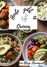 Heute gibt es - Quinoa - Blaze Flamingrill - E-Book