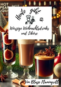 Heute gibt es - Würzige Weihnachtsdrinks und Liköre - Blaze Flamingrill - E-Book