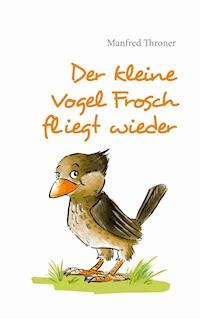Der kleine Vogel Frosch fliegt wieder - Manfred Throner - E-Book
