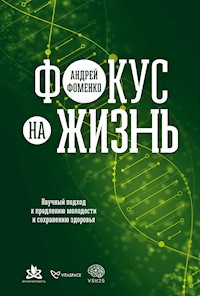 Фокус на жизнь: Научный подход к продлению молодости и сохранению здоровья - Андрей Фоменко - E-Book