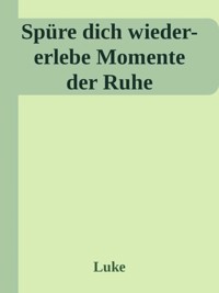Spüre dich wieder-erlebe Momente der Ruhe - Alexandra Luke - E-Book