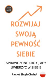 ROZWIJAJ SWOJĄ PEWNOŚĆ SIEBIE: SPRAWDZONE KROKI, ABY UWIERZYĆ W SIEBIE - Ranjot Singh Chahal - E-Book