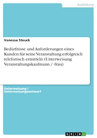 Bedürfnisse und Anforderungen eines Kunden für seine Veranstaltung erfolgreich telefonisch ermitteln (Unterweisung Veranstaltungskaufmann / -frau) - Vanessa Steuck - kostenlos E-Book