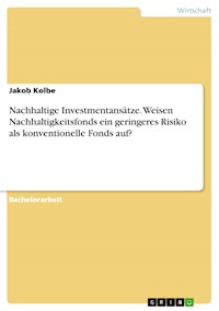 Nachhaltige Investmentansätze. Weisen Nachhaltigkeitsfonds ein geringeres Risiko als konventionelle Fonds auf? - Jakob Kolbe - E-Book