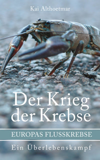 Der Krieg der Krebse. Europas Flußkrebse. Ein Überlebenskampf - Kai Althoetmar - E-Book