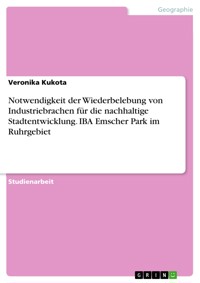 Notwendigkeit der Wiederbelebung von Industriebrachen für die nachhaltige Stadtentwicklung. IBA Emscher Park im Ruhrgebiet - Veronika Kukota - E-Book