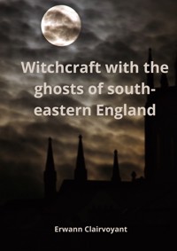 Witchcraft with the ghosts of south-eastern England - Erwann Clairvoyant - E-Book