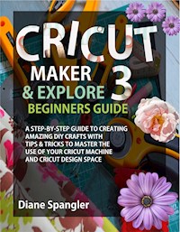 Cricut Maker 3 and Cricut Explore 3 Beginners Guide - Spangler Diane - E-Book