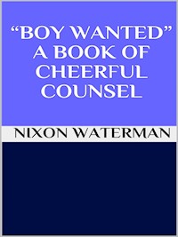 “Boy wanted” - A book of cheerful counsel - Nixon Waterman - E-Book