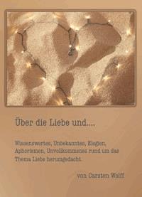 Über die Liebe und..Wissenswertes, Unbekanntes, Elegien, Aphorismen, Unvollkommenes rund um das Thema Liebe herumgedacht - Carsten Wolff - E-Book